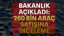 Bakanlık açıkladı: 260 bin araç satışına inceleme